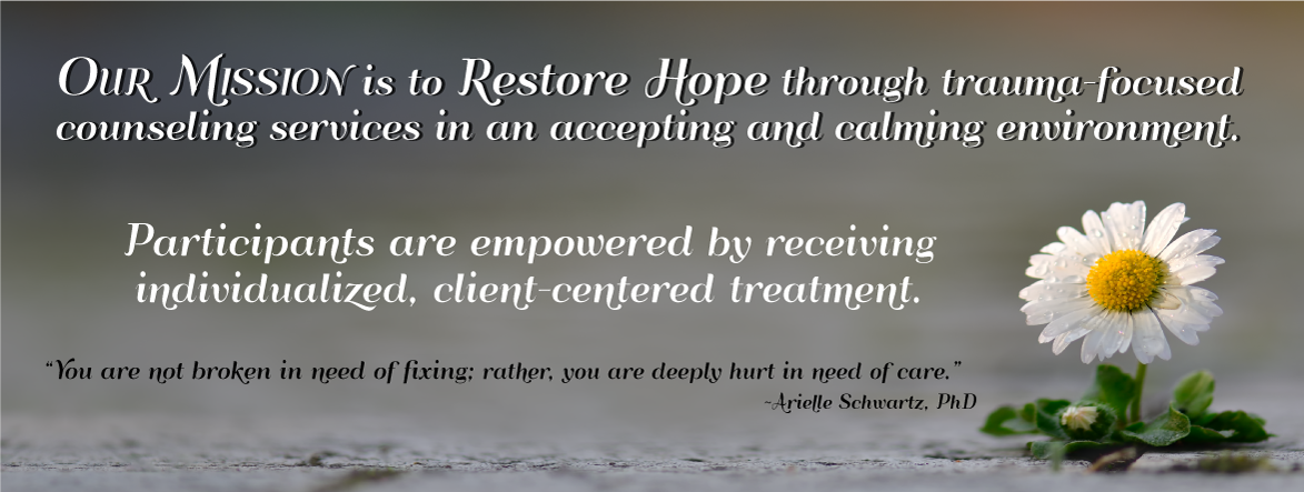 Our Mission is to Restore Hope through trauma-focused  counseling services in an accepting and calming environment. 